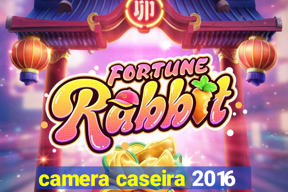 camera caseira 2016